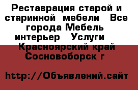 Реставрация старой и старинной  мебели - Все города Мебель, интерьер » Услуги   . Красноярский край,Сосновоборск г.